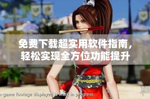 免费下载超实用软件指南，轻松实现全方位功能提升