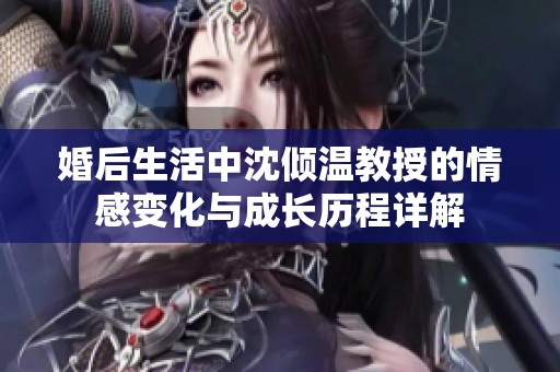 婚后生活中沈倾温教授的情感变化与成长历程详解