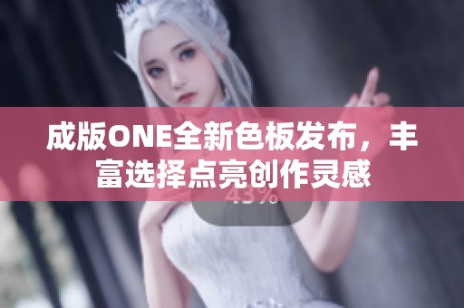 成版ONE全新色板发布，丰富选择点亮创作灵感