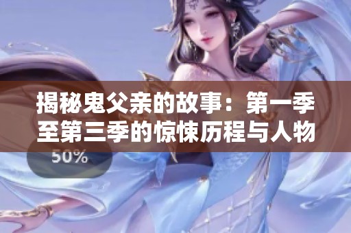 揭秘鬼父亲的故事：第一季至第三季的惊悚历程与人物命运