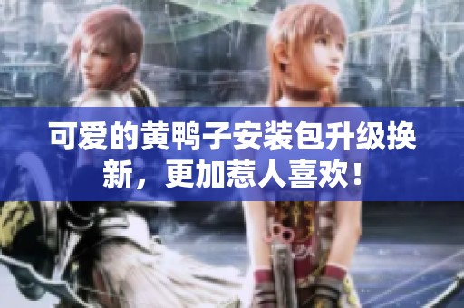 可爱的黄鸭子安装包升级换新，更加惹人喜欢！
