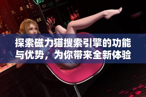 探索磁力猫搜索引擎的功能与优势，为你带来全新体验