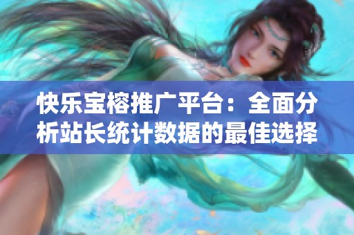 快乐宝榕推广平台：全面分析站长统计数据的最佳选择