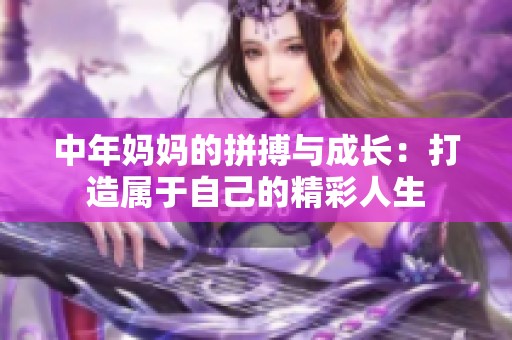 中年妈妈的拼搏与成长：打造属于自己的精彩人生