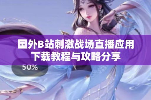 国外B站刺激战场直播应用下载教程与攻略分享