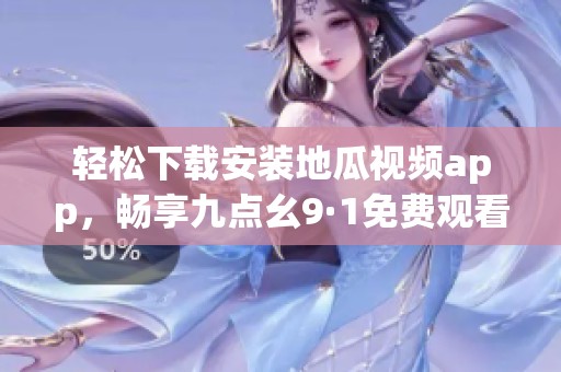 轻松下载安装地瓜视频app，畅享九点幺9·1免费观看体验