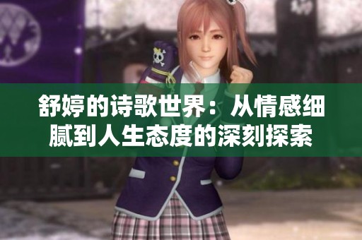 舒婷的诗歌世界：从情感细腻到人生态度的深刻探索