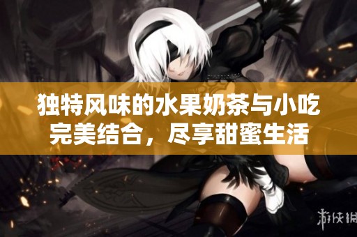 独特风味的水果奶茶与小吃完美结合，尽享甜蜜生活