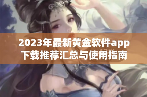 2023年最新黄金软件app下载推荐汇总与使用指南