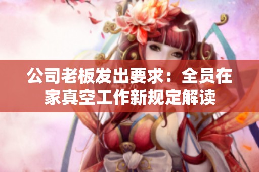 公司老板发出要求：全员在家真空工作新规定解读