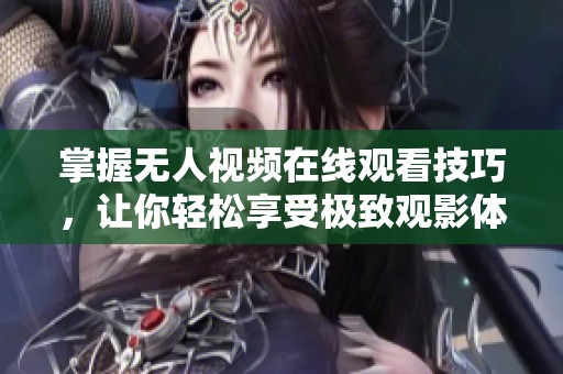 掌握无人视频在线观看技巧，让你轻松享受极致观影体验