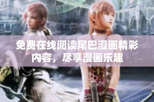 免费在线阅读尾巴漫画精彩内容，尽享漫画乐趣