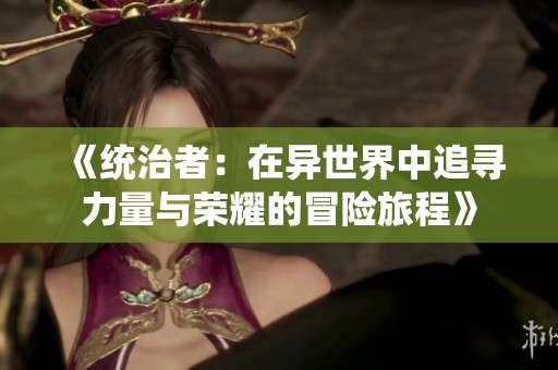 《统治者：在异世界中追寻力量与荣耀的冒险旅程》
