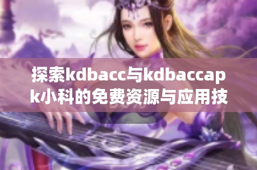 探索kdbacc与kdbaccapk小科的免费资源与应用技巧