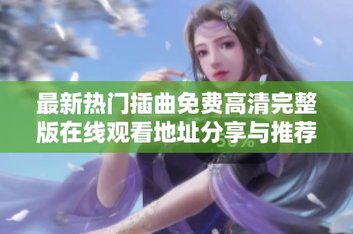 最新热门插曲免费高清完整版在线观看地址分享与推荐
