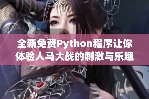 全新免费Python程序让你体验人马大战的刺激与乐趣