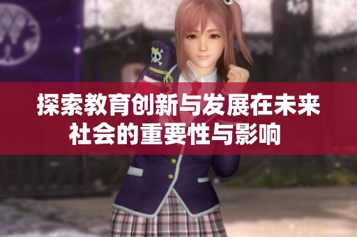探索教育创新与发展在未来社会的重要性与影响 
