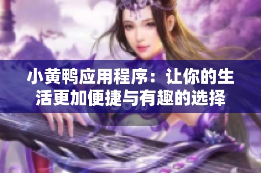 小黄鸭应用程序：让你的生活更加便捷与有趣的选择