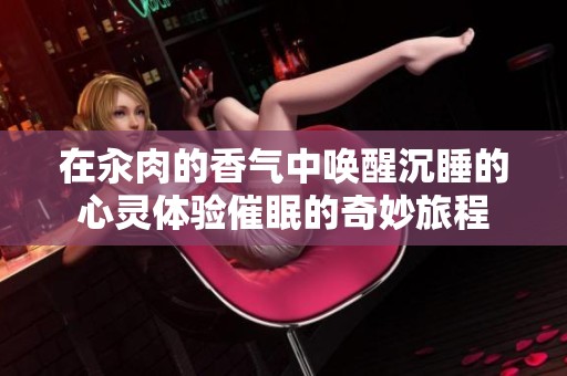 在汆肉的香气中唤醒沉睡的心灵体验催眠的奇妙旅程