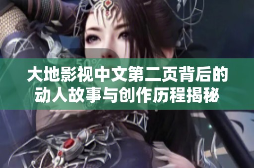 大地影视中文第二页背后的动人故事与创作历程揭秘