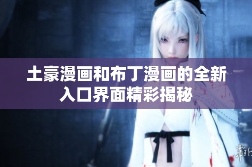 土豪漫画和布丁漫画的全新入口界面精彩揭秘