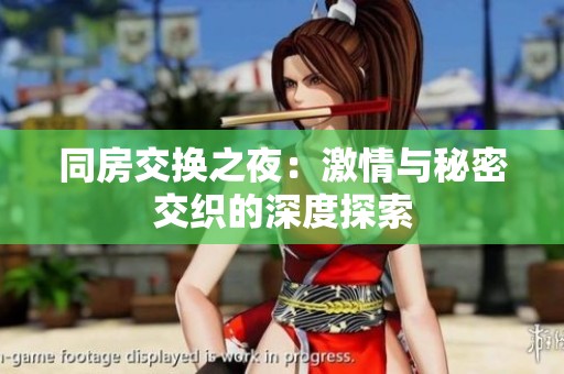 同房交换之夜：激情与秘密交织的深度探索