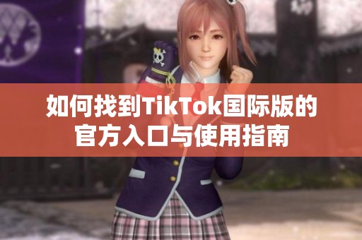 如何找到TikTok国际版的官方入口与使用指南