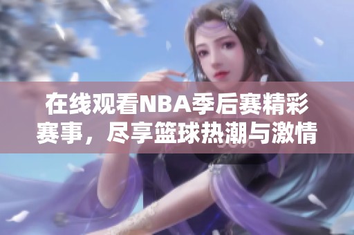在线观看NBA季后赛精彩赛事，尽享篮球热潮与激情对决