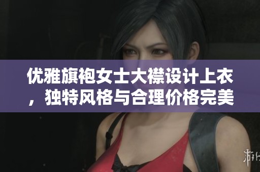 优雅旗袍女士大襟设计上衣，独特风格与合理价格完美结合