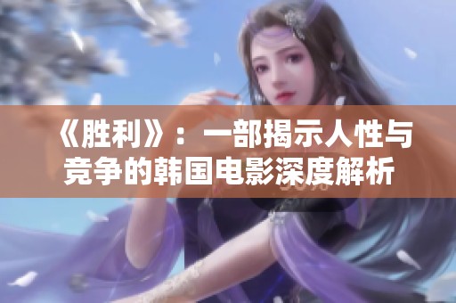 《胜利》：一部揭示人性与竞争的韩国电影深度解析