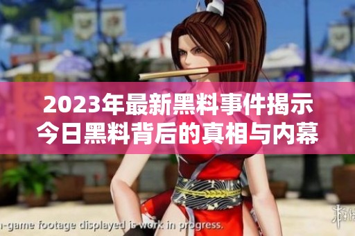 2023年最新黑料事件揭示今日黑料背后的真相与内幕
