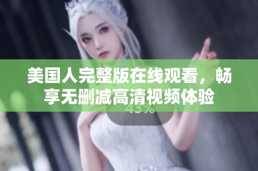 美国人完整版在线观看，畅享无删减高清视频体验