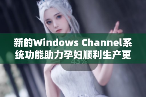 新的Windows Channel系统功能助力孕妇顺利生产更新
