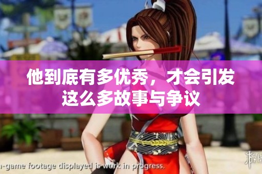 他到底有多优秀，才会引发这么多故事与争议