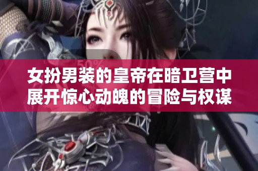 女扮男装的皇帝在暗卫营中展开惊心动魄的冒险与权谋故事