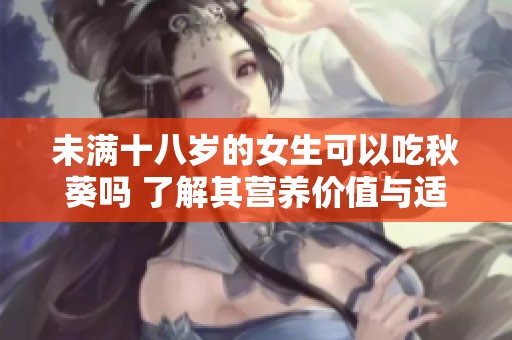 未满十八岁的女生可以吃秋葵吗 了解其营养价值与适宜性