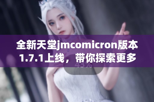 全新天堂jmcomicron版本1.7.1上线，带你探索更多精彩内容