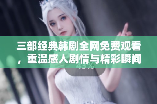 三部经典韩剧全网免费观看，重温感人剧情与精彩瞬间