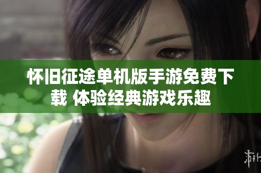 怀旧征途单机版手游免费下载 体验经典游戏乐趣