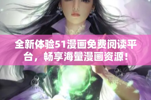 全新体验51漫画免费阅读平台，畅享海量漫画资源！