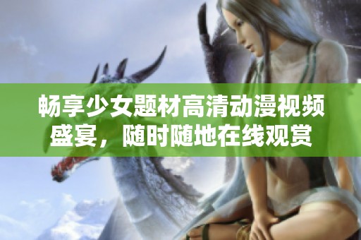 畅享少女题材高清动漫视频盛宴，随时随地在线观赏