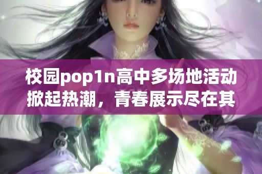 校园pop1n高中多场地活动掀起热潮，青春展示尽在其中