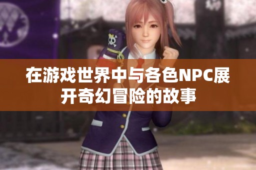 在游戏世界中与各色NPC展开奇幻冒险的故事