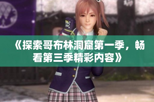《探索哥布林洞窟第一季，畅看第三季精彩内容》