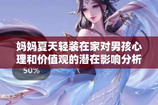 妈妈夏天轻装在家对男孩心理和价值观的潜在影响分析