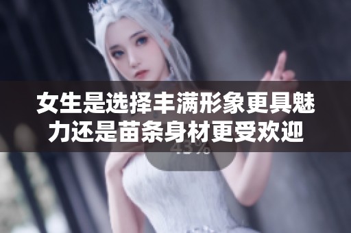 女生是选择丰满形象更具魅力还是苗条身材更受欢迎