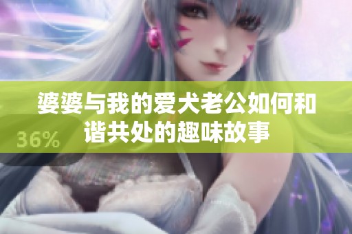 婆婆与我的爱犬老公如何和谐共处的趣味故事