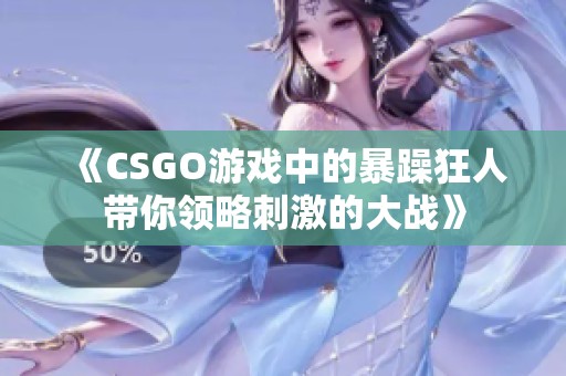 《CSGO游戏中的暴躁狂人带你领略刺激的大战》