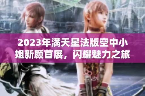 2023年满天星法版空中小姐新颜首展，闪耀魅力之旅