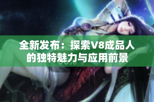 全新发布：探索V8成品人的独特魅力与应用前景
